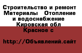 Строительство и ремонт Материалы - Отопление и водоснабжение. Кировская обл.,Красное с.